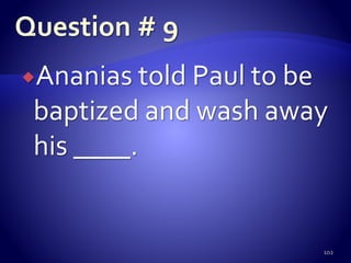 Ananias told Paul to be
baptized and wash away
his ____.
102
 