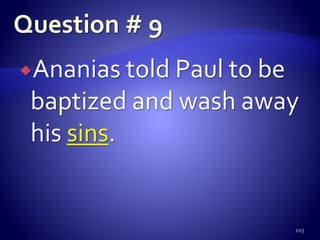 Ananias told Paul to be
baptized and wash away
his sins.
103
 