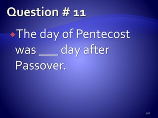 The day of Pentecost
was ___ day after
Passover.
106
 