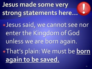 Jesus said, we cannot see nor
enter the Kingdom of God
unless we are born again.
That’s plain:We must be born
again to be saved.
11
 