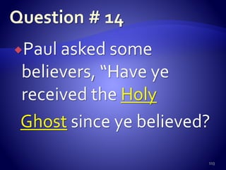 Paul asked some
believers, “Have ye
received the Holy
Ghost since ye believed?
113
 