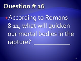 According to Romans
8:11, what will quicken
our mortal bodies in the
rapture? ___________
116
 
