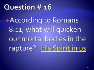 According to Romans
8:11, what will quicken
our mortal bodies in the
rapture? His Spirit in us
117
 