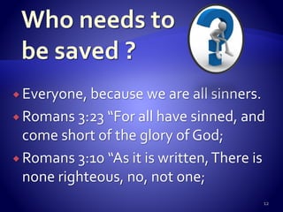  Everyone, because we are all sinners.
 Romans 3:23 “For all have sinned, and
come short of the glory of God;
 Romans 3:10 “As it is written,There is
none righteous, no, not one;
12
 
