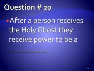 After a person receives
the Holy Ghost they
receive power to be a
__________.
124
 