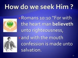 Romans 10:10 “For with
the heart man believeth
unto righteousness,
and with the mouth
confession is made unto
salvation.
16
 