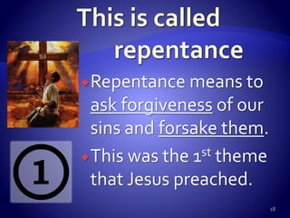 Repentance means to
ask forgiveness of our
sins and forsake them.
This was the 1st theme
that Jesus preached.
18
 