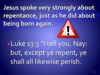 Luke 13:3 “I tell you, Nay:
but, except ye repent, ye
shall all likewise perish.
20
 