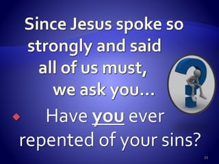  Have you ever
repented of your sins?
21
 