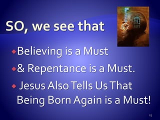 Believing is a Must
& Repentance is a Must.
 Jesus AlsoTells UsThat
Being Born Again is a Must!
25
 