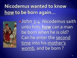 John 3:4 Nicodemus saith
unto him, how can a man
be born when he is old?
Can he enter the second
time into his mother’s
womb, and be born ?
28
 
