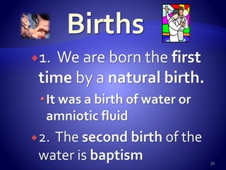 1. We are born the first
time by a natural birth.
It was a birth of water or
amniotic fluid
2. The second birth of the
water is baptism 32
 