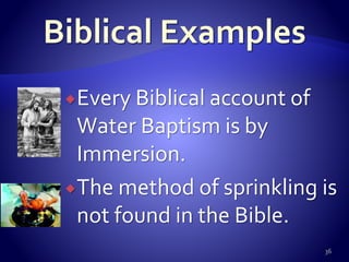 Every Biblical account of
Water Baptism is by
Immersion.
The method of sprinkling is
not found in the Bible.
36
 