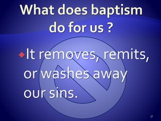 It removes, remits,
or washes away
our sins.
37
 