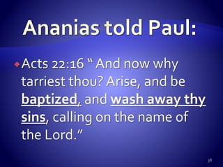 Acts 22:16 “ And now why
tarriest thou? Arise, and be
baptized, and wash away thy
sins, calling on the name of
the Lord.”
38
 