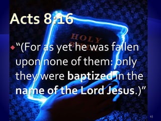 “(For as yet he was fallen
upon none of them: only
they were baptized in the
name of the Lord Jesus.)”
45
 