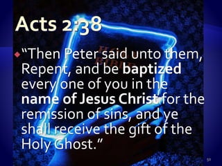 “Then Peter said unto them,
Repent, and be baptized
every one of you in the
name of Jesus Christ for the
remission of sins, and ye
shall receive the gift of the
Holy Ghost.”
50
 
