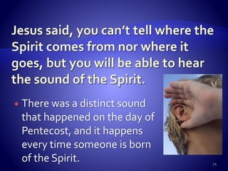  There was a distinct sound
that happened on the day of
Pentecost, and it happens
every time someone is born
of the Spirit. 71
 