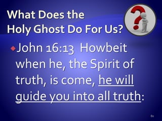 John 16:13 Howbeit
when he, the Spirit of
truth, is come, he will
guide you into all truth:
80
 