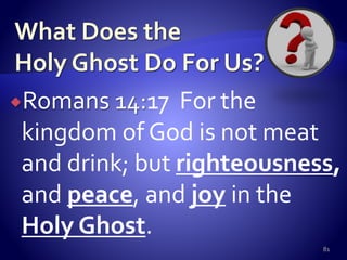 Romans 14:17 For the
kingdom of God is not meat
and drink; but righteousness,
and peace, and joy in the
Holy Ghost.
81
 