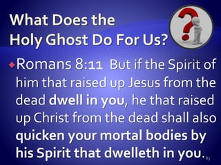Romans 8:11 But if the Spirit of
him that raised up Jesus from the
dead dwell in you, he that raised
up Christ from the dead shall also
quicken your mortal bodies by
his Spirit that dwelleth in you.83
 