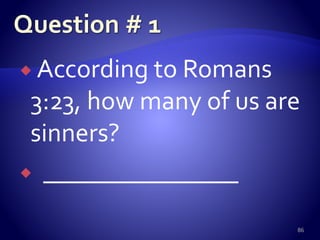  According to Romans
3:23, how many of us are
sinners?
 _______________
86
 