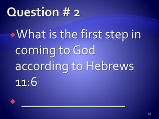 What is the first step in
coming to God
according to Hebrews
11:6
 ________________
88
 
