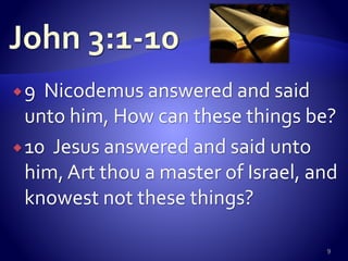 9 Nicodemus answered and said
unto him, How can these things be?
10 Jesus answered and said unto
him, Art thou a master of Israel, and
knowest not these things?
9
 