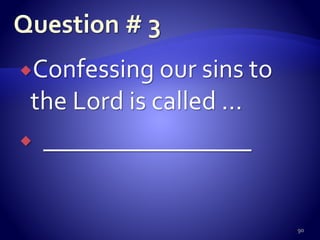 Confessing our sins to
the Lord is called …
 ________________
90
 