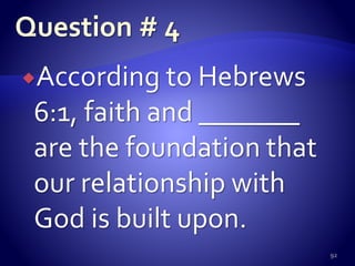 According to Hebrews
6:1, faith and _______
are the foundation that
our relationship with
God is built upon.
92
 