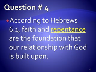 According to Hebrews
6:1, faith and repentance
are the foundation that
our relationship with God
is built upon.
93
 