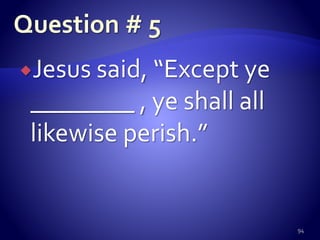 Jesus said, “Except ye
________ , ye shall all
likewise perish.”
94
 
