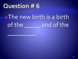The new birth is a birth
of the _____ and of the
_________.
96
 