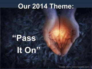 Our 2014 Theme:
“Pass
It On”
Image from: www.babble.com
 