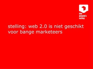 stelling: web 2.0 is niet geschikt voor bange marketeers 