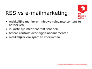 RSS vs e-mailmarketing makkelijke manier om nieuwe relevante content te ontdekken in korte tijd meer content scannen betere controle over eigen abonnementen makkelijker om spam te voorkomen 