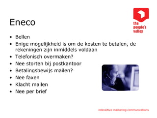 Eneco Bellen Enige mogelijkheid is om de kosten te betalen, de rekeningen zijn inmiddels voldaan Telefonisch overmaken? Nee storten bij postkantoor Betalingsbewijs mailen? Nee faxen Klacht mailen Nee per brief 