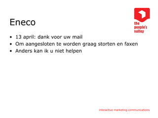 Eneco 13 april: dank voor uw mail Om aangesloten te worden graag storten en faxen Anders kan ik u niet helpen 
