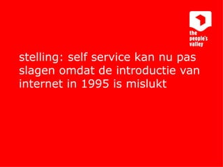 stelling: self service kan nu pas slagen omdat de introductie van internet in 1995 is mislukt 
