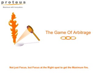 Maximum with Innovation. Not just Focus, but Focus at the Right spot to get the Maximum fire. The Game Of Arbitrage 