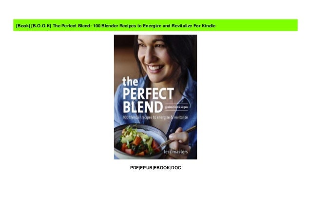 100 Blender Recipes to Energize and Revitalize The Perfect Blend