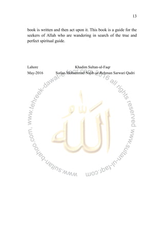 13
book is written and then act upon it. This book is a guide for the
seekers of Allah who are wandering in search of the true and
perfect spiritual guide.
Lahore Khadim Sultan-ul-Faqr
May-2016 Sutlan Mohammad Najib-ur-Rehman Sarwari Qadri
 