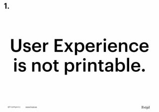User Experience
is not printable.
1.
www.frojd.se@FrojdAgency
 