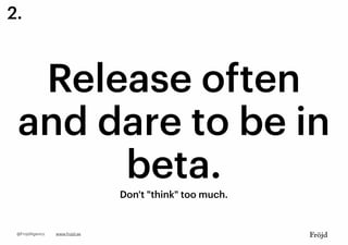 Release often
and dare to be in
beta.
Don't "think" too much.
www.frojd.se@FrojdAgency
2.
 