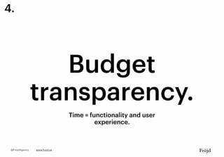 Budget
transparency.
Time = functionality and user
experience.
www.frojd.se@FrojdAgency
4.
 
