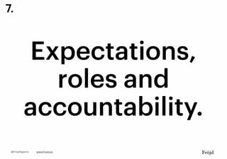 Expectations,
roles and
accountability.
www.frojd.se@FrojdAgency
7.
 