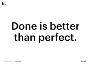 Done is better
than perfect.
www.frojd.se@FrojdAgency
8.
 