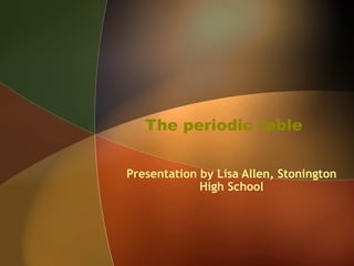 The periodic table Presentation by Lisa Allen, Stonington High School 