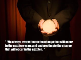”  We always overestimate the change that will occur  in the next two years and underestimate the change  that will occur in the next ten .  ” 