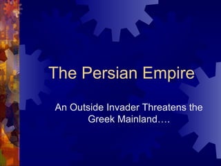 The Persian Empire An Outside Invader Threatens the Greek Mainland…. 